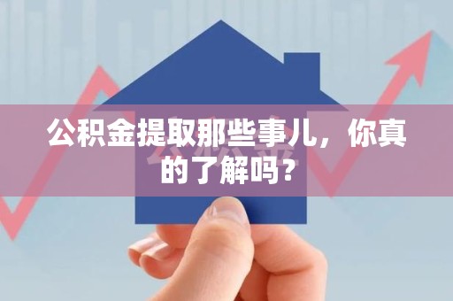 长泰公积金提取那些事儿，你真的了解吗？