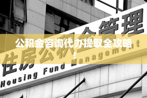 长泰公积金咨询代办提取全攻略！