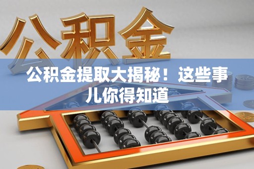 长泰公积金提取大揭秘！这些事儿你得知道