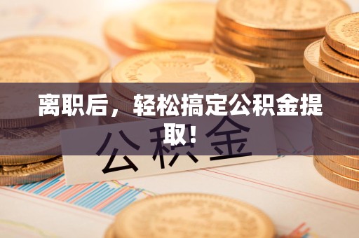 长泰离职后，轻松搞定公积金提取！