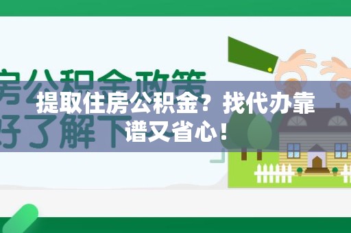 长泰提取住房公积金？找代办靠谱又省心！