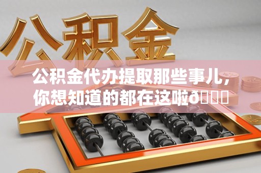 长泰公积金代办提取那些事儿，你想知道的都在这啦😉