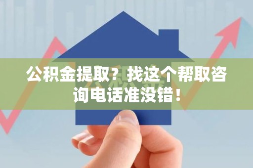 长泰公积金提取？找这个帮取咨询电话准没错！