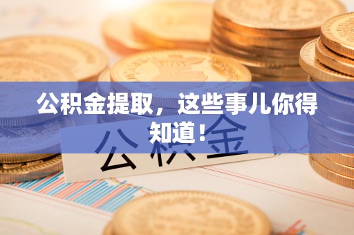 长泰公积金提取，这些事儿你得知道！