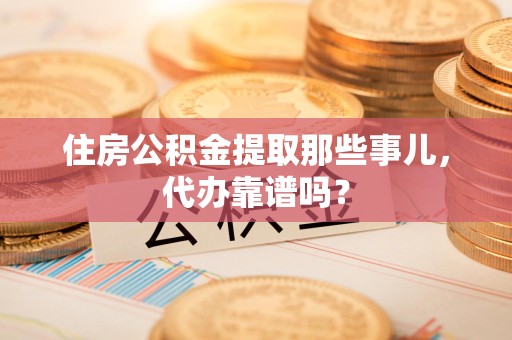 长泰住房公积金提取那些事儿，代办靠谱吗？