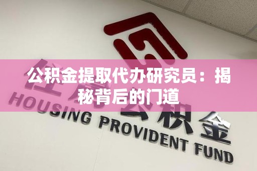 长泰公积金提取代办研究员：揭秘背后的门道