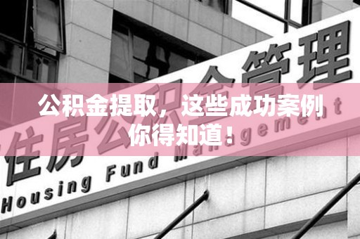 长泰公积金提取，这些成功案例你得知道！