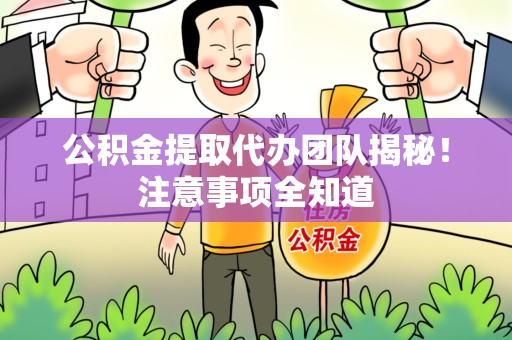 长泰公积金提取代办团队揭秘！注意事项全知道