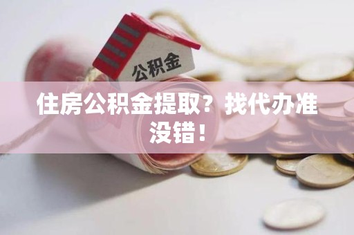 长泰住房公积金提取？找代办准没错！