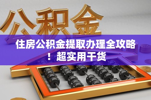长泰住房公积金提取办理全攻略！超实用干货