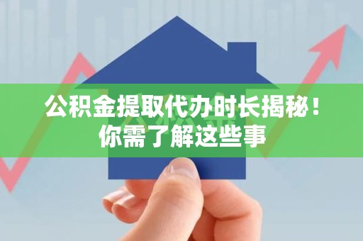 长泰公积金提取代办时长揭秘！你需了解这些事