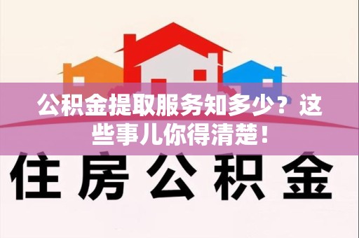长泰公积金提取服务知多少？这些事儿你得清楚！