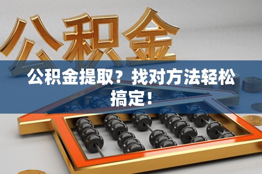 长泰公积金提取？找对方法轻松搞定！