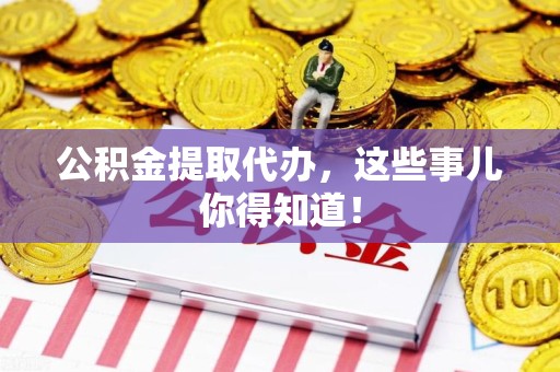 长泰公积金提取代办,这些事儿你得知道! 长泰公积金提取代办,这些事儿你得知道!