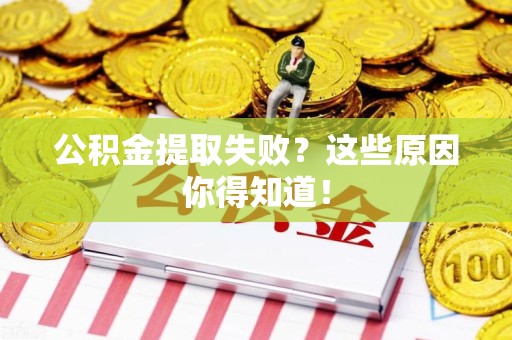 长泰公积金提取失败？这些原因你得知道！