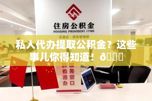 长泰私人代办提取公积金?这些事儿你得知道!😎 长泰私人代办提取公积金?这些事儿你得知道!😎