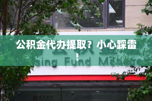 长泰公积金代办提取？小心踩雷！