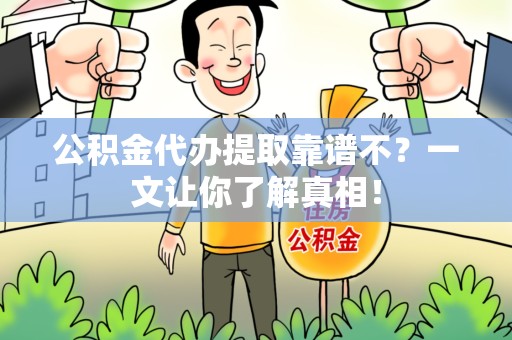 长泰公积金代办提取靠谱不？一文让你了解真相！