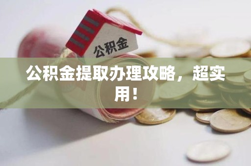 长泰公积金提取办理攻略，超实用！
