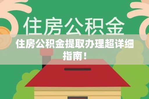 长泰住房公积金提取办理超详细指南！