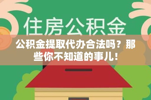 长泰公积金提取代办合法吗？那些你不知道的事儿！