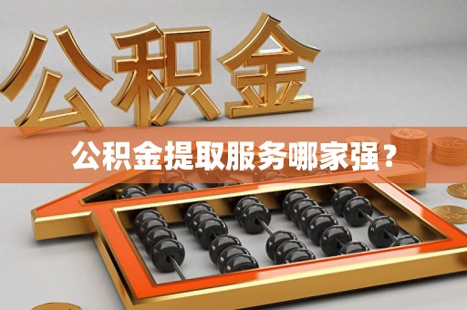 长泰公积金提取服务哪家强? 长泰公积金提取服务哪家强?