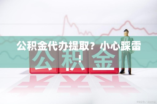 长泰公积金代办提取？小心踩雷！
