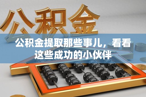 长泰公积金提取那些事儿，看看这些成功的小伙伴