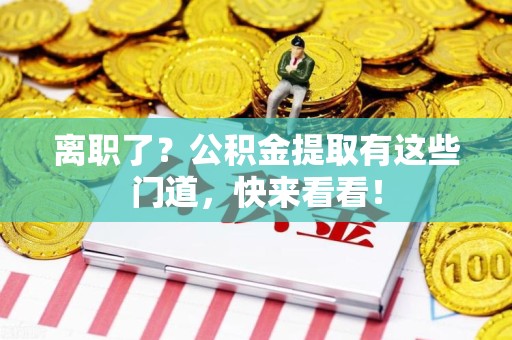 长泰离职了？公积金提取有这些门道，快来看看！