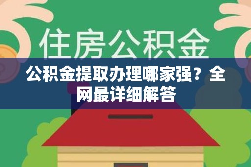 长泰公积金提取办理哪家强？全网最详细解答