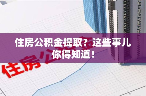 长泰住房公积金提取？这些事儿你得知道！