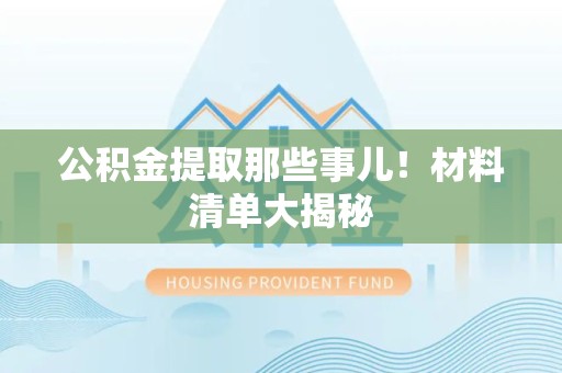 长泰公积金提取那些事儿！材料清单大揭秘