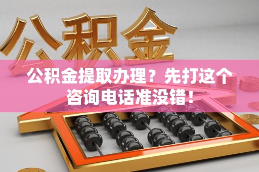 长泰公积金提取办理？先打这个咨询电话准没错！