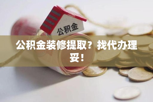 长泰公积金装修提取？找代办理妥！