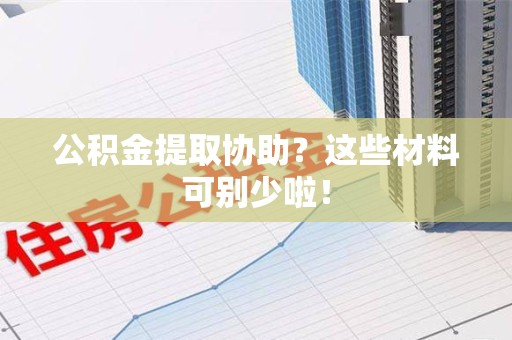 长泰公积金提取协助？这些材料可别少啦！