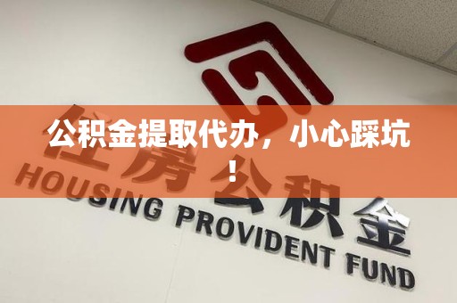 长泰公积金提取代办，小心踩坑！