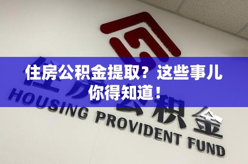 长泰住房公积金提取？这些事儿你得知道！