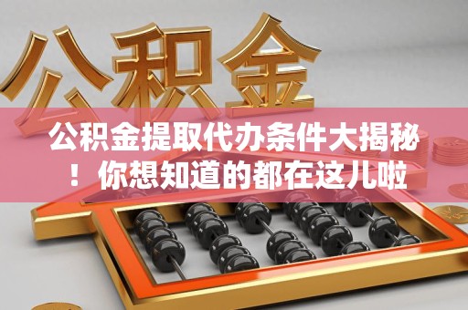 长泰公积金提取代办条件大揭秘！你想知道的都在这儿啦