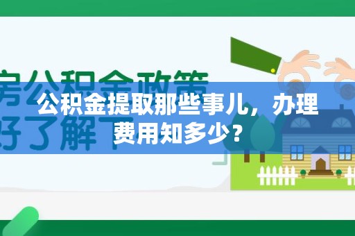长泰公积金提取那些事儿,办理费用知多少? 长泰公积金提取那些事儿,办理费用知多少?