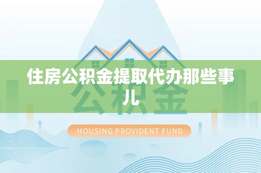 长泰住房公积金提取代办那些事儿