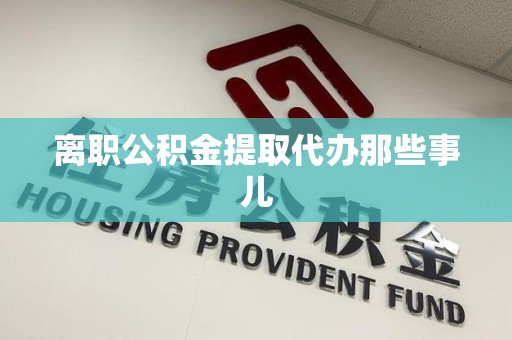 长泰离职公积金提取代办那些事儿